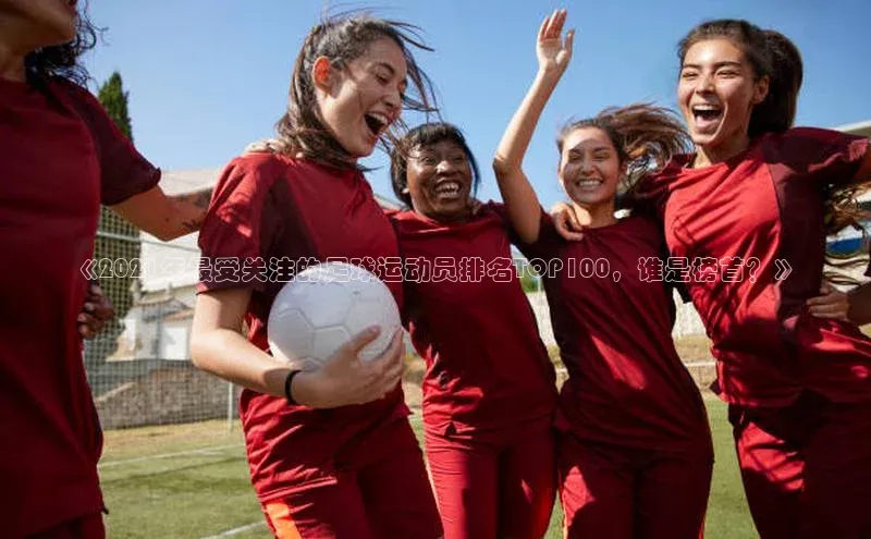 333体育赛事直播每日互动《2021年最受关注的足球运动员排名TOP100，谁是榜首？》