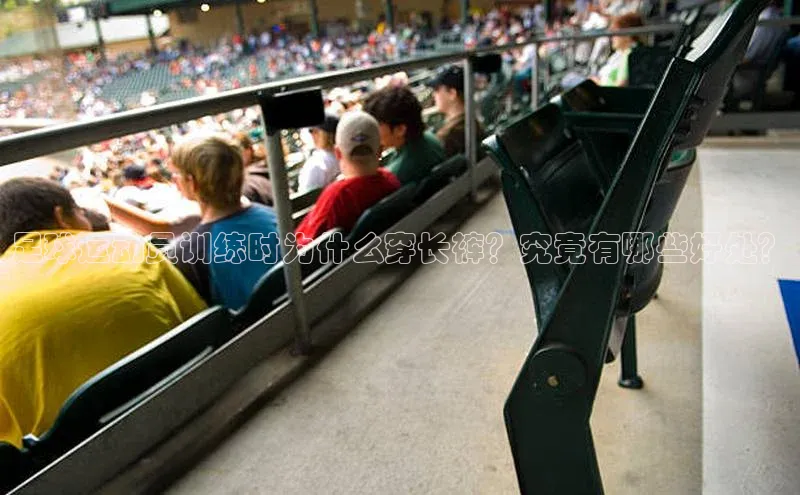 333体育平台官网百度手机助手足球运动员训练时为什么穿长裤？究竟有哪些好处？