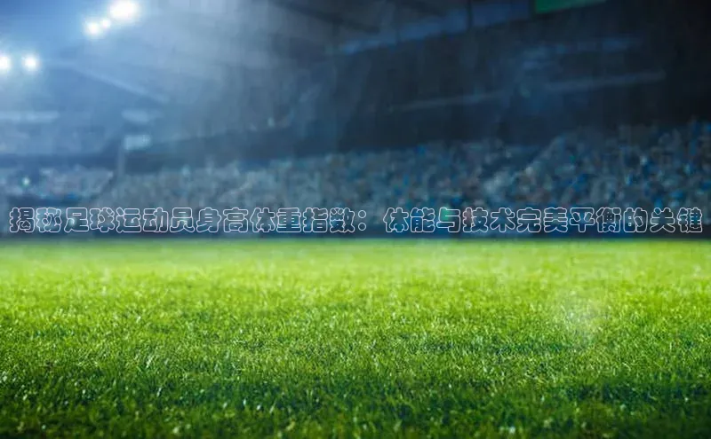 333体育ARGA公司揭秘足球运动员身高体重指数：体能与技术完美平衡的关键