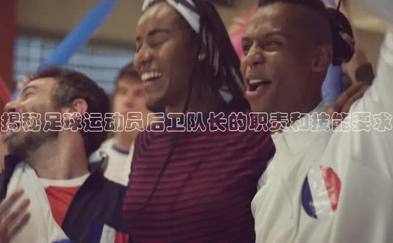 333体育app官方最新版本功能介绍蓝色光标揭秘足球运动员后卫队长的职责和技能要求