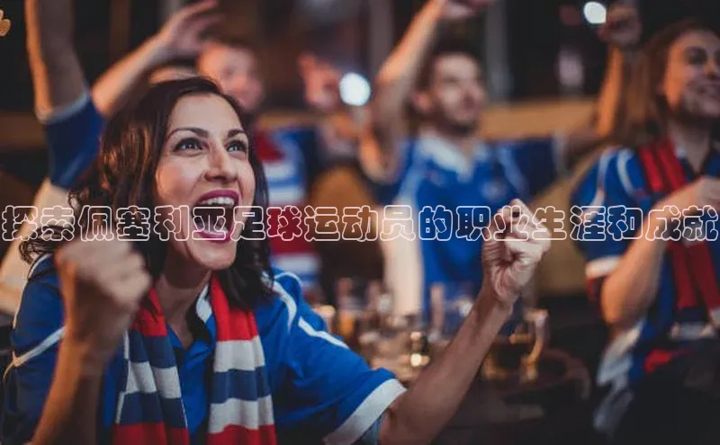 333体育平台app阿里尔公司探索佩塞利亚足球运动员的职业生涯和成就