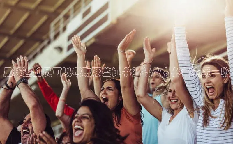 333体育app最新版本更新内容百度技术学院足球运动员可以考取哪些证书？行业内必备资质一览