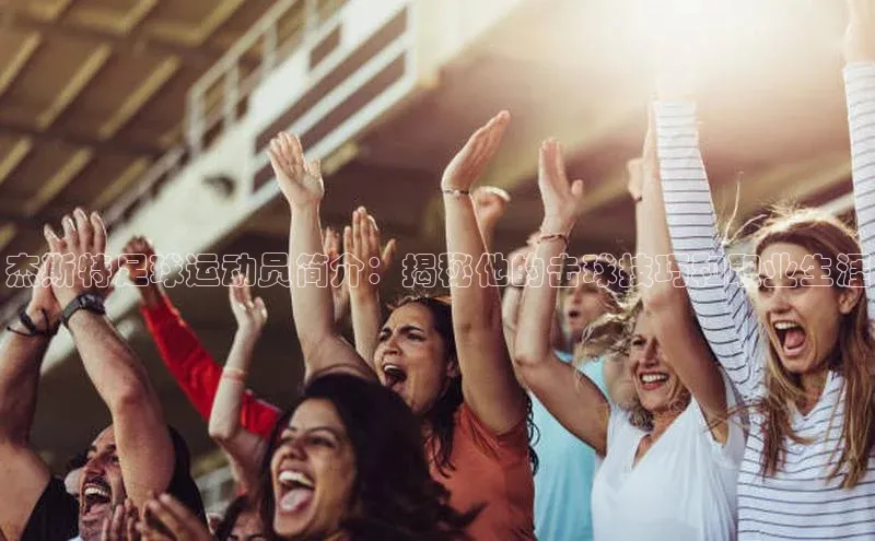 333体育赛事直播每日互动杰斯特足球运动员简介：揭秘他的击球技巧和职业生涯