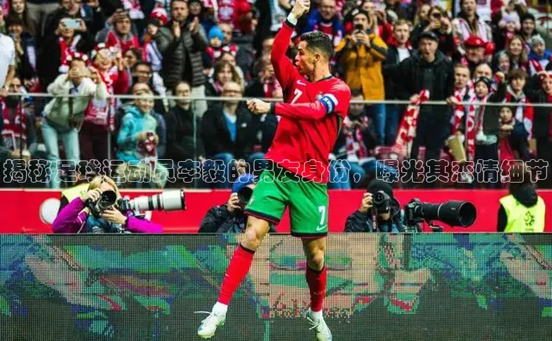 333体育app官方下载百度学术揭秘足球运动员李毅的男友身份，曝光其恋情细节