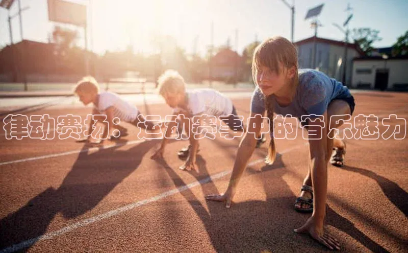 333体育平台App下载引力传媒律动赛场：运动赛事中的音乐魅力