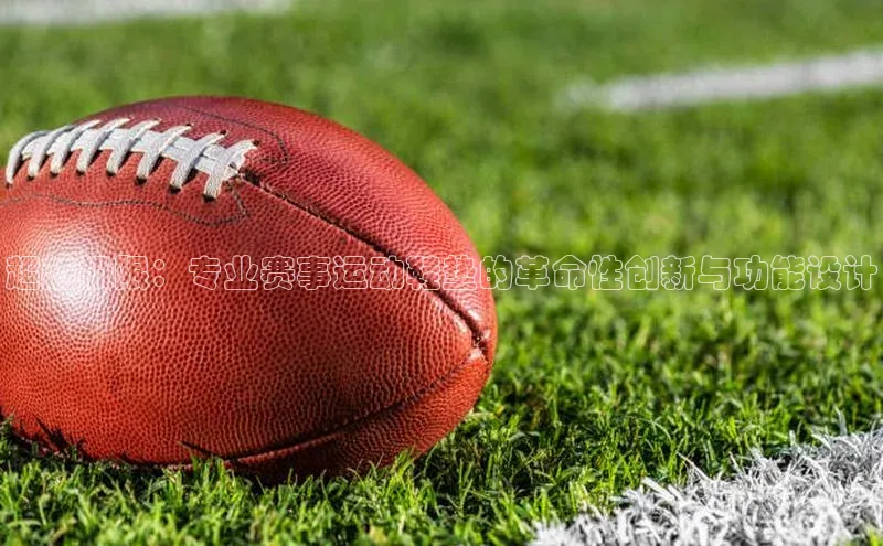 333体育网页登录百度智能云超越极限：专业赛事运动鞋垫的革命性创新与功能设计