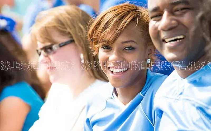 333体育平台官网中文在线冰上竞速的魅力：冰球比赛中的重要装备与技术