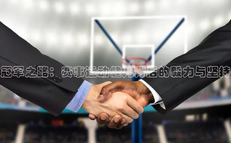 333体育投注网站轻美电器冠军之路：赛事运动健儿背后的毅力与坚持