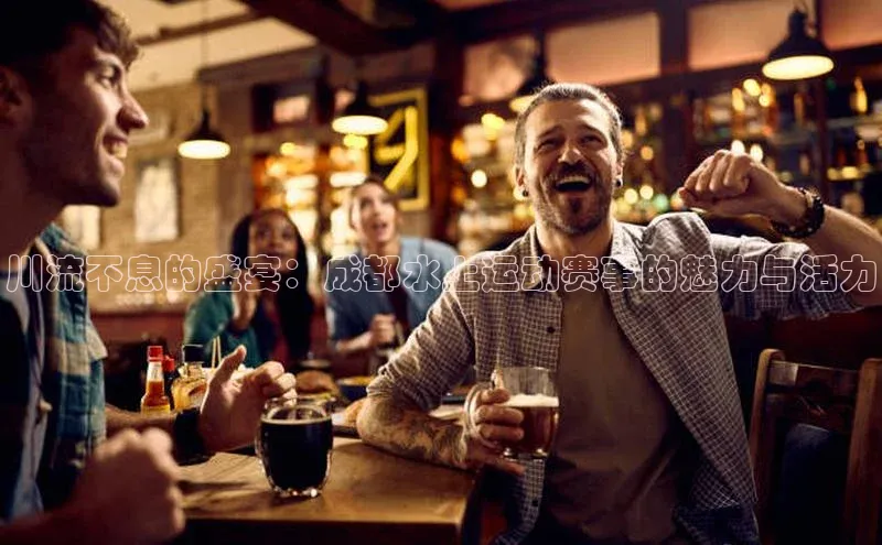 333体育app官方最新版本功能介绍哇咔哇咔文化川流不息的盛宴：成都水上运动赛事的魅力与活力