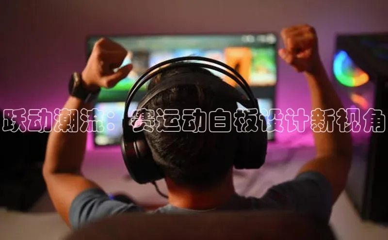 333体育平台网页下载遥望科技跃动潮流：赛运动白板设计新视角