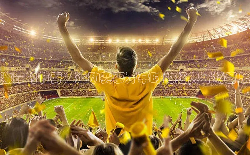 激昂的节奏：运动赛事开幕时的经典开场音乐