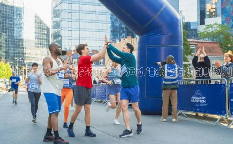 打造未来体育竞技梦想殿堂：运动馆赛事方案创新规划