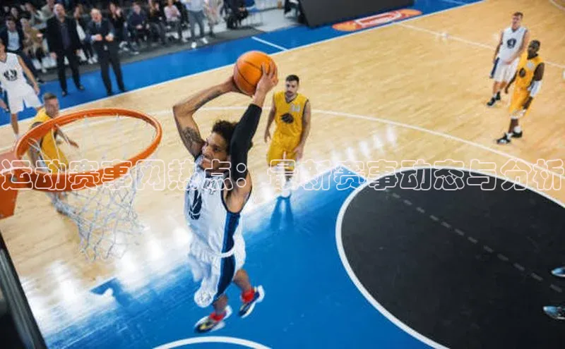 运动赛事网热点：最新赛事动态与分析