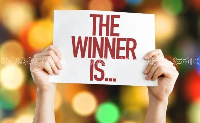 电竞盛会：打造全方位运动体验的电子竞技赛事运动区