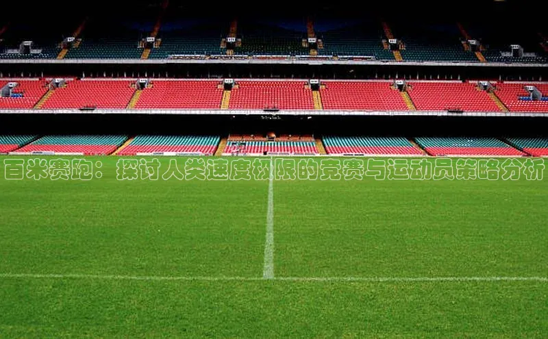 百米赛跑：探讨人类速度极限的竞赛与运动员策略分析