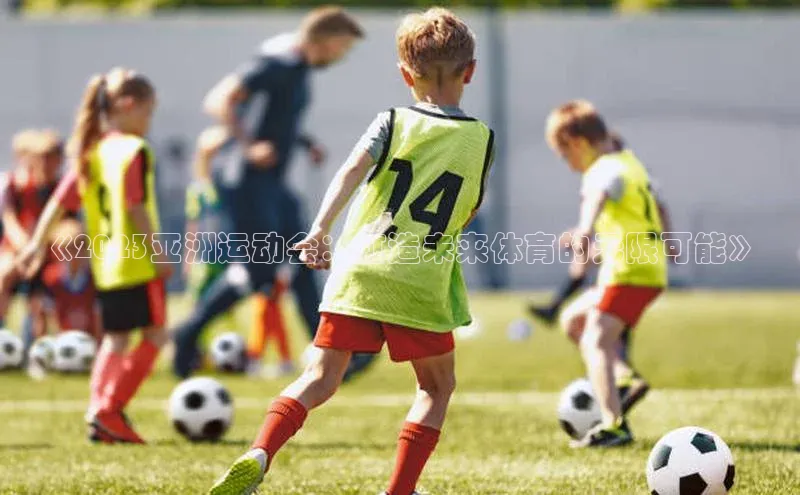 《2023亚洲运动会：打造未来体育的无限可能》