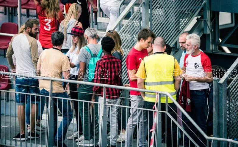 运动的盛宴：为你精选一场全面的运动会赛事推荐