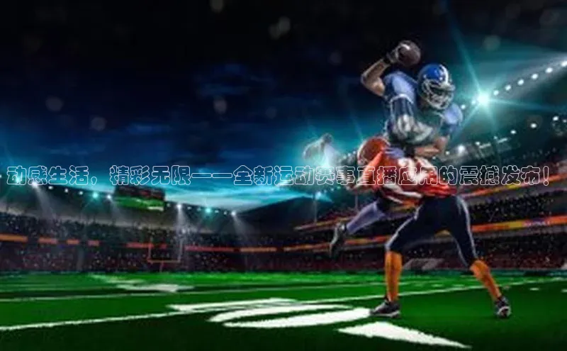 动感生活，精彩无限——全新运动赛事直播应用的震撼发布！