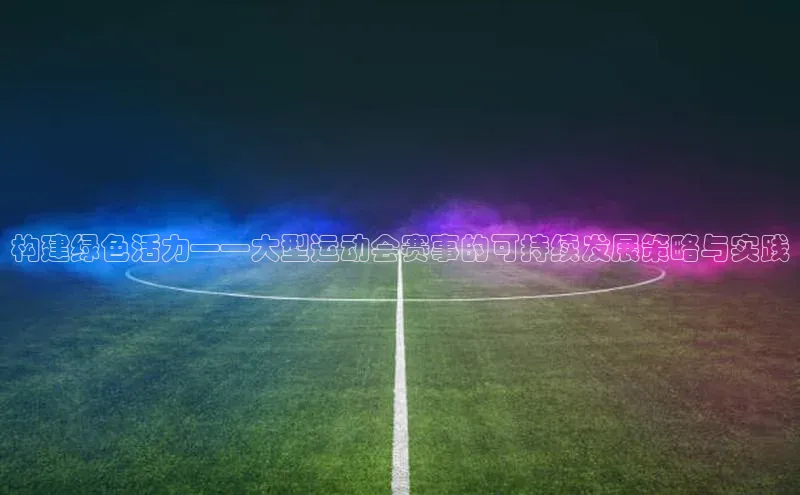 构建绿色活力——大型运动会赛事的可持续发展策略与实践