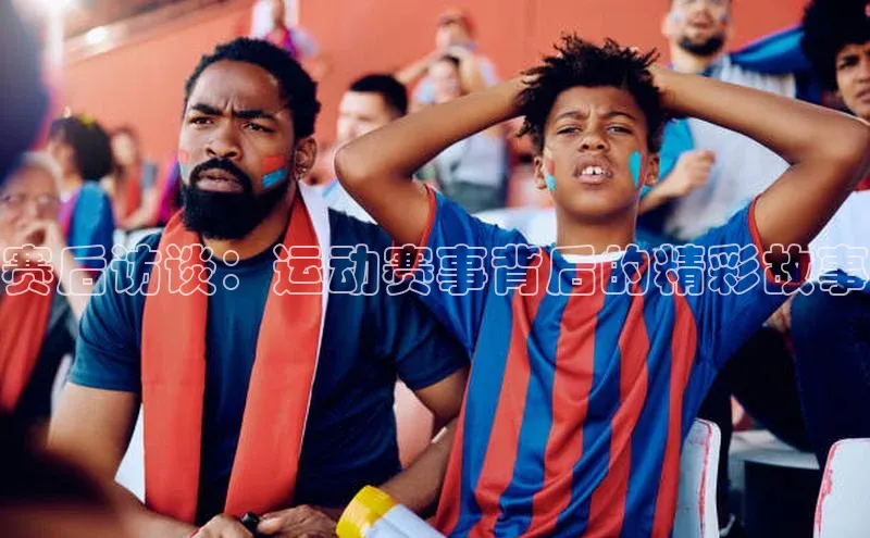 赛后访谈：运动赛事背后的精彩故事