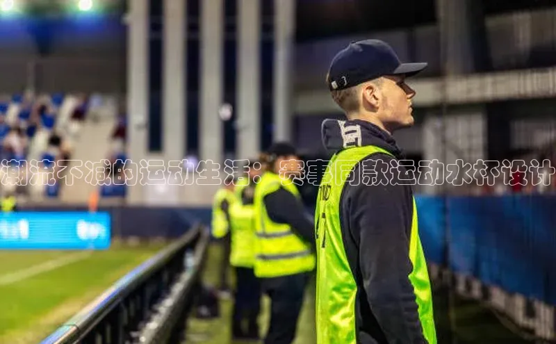 潮流不减的运动生活：赛事同款运动水杯设计