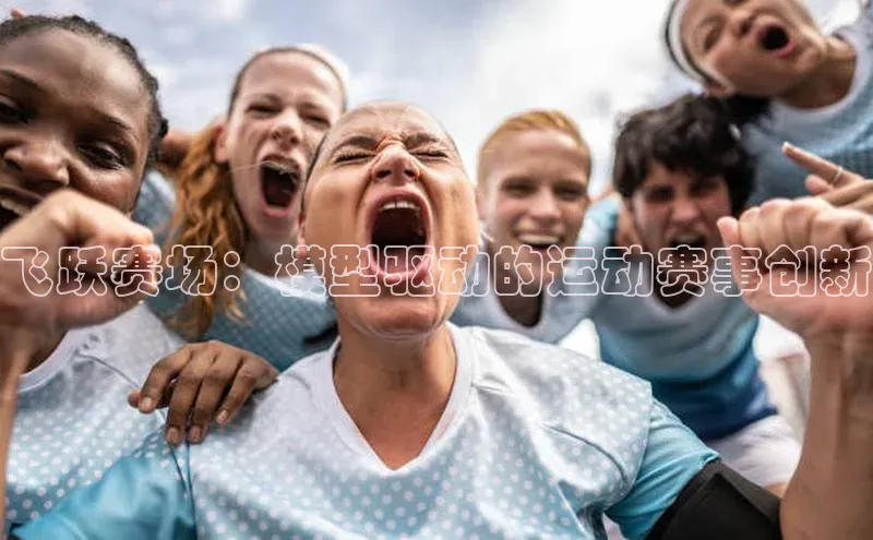 飞跃赛场：模型驱动的运动赛事创新