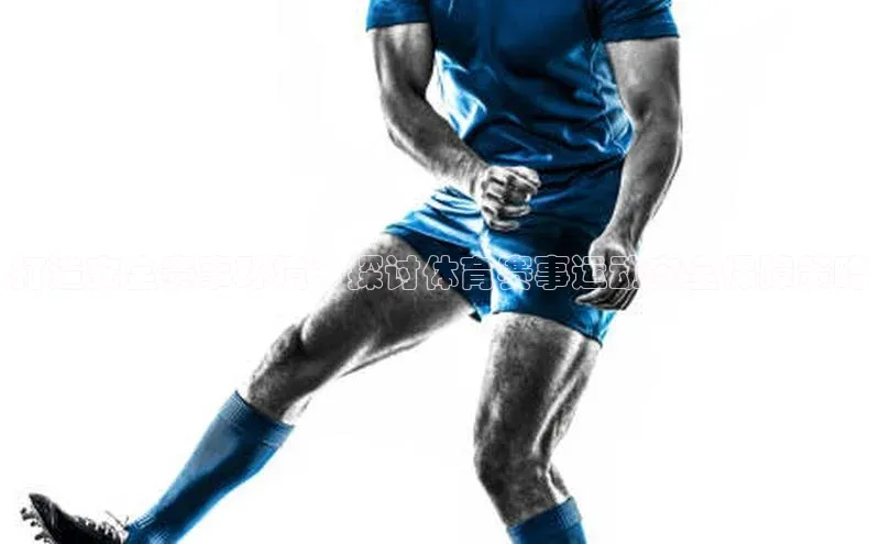 打造安全赛事环境：探讨体育赛事运动安全保障策略