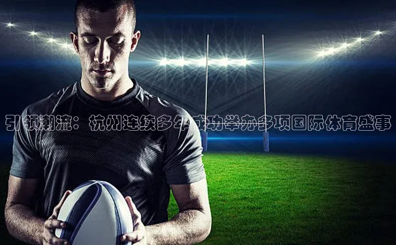 引领潮流：杭州连续多年成功举办多项国际体育盛事
