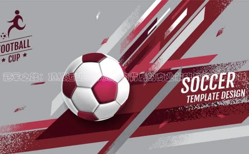 冠军之路：顶级运动赛事赞助商背后的商业策略与影响力分析