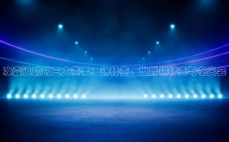 冰壶运动的三大赛事：锦标赛、世界锦标赛与冬奥会