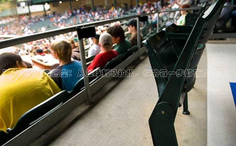 运动赛事大全图鉴：从足球到马拉松，你的每一步都有迹可循！