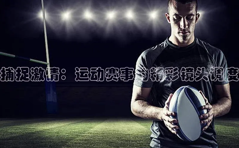 捕捉激情：运动赛事的精彩镜头调度