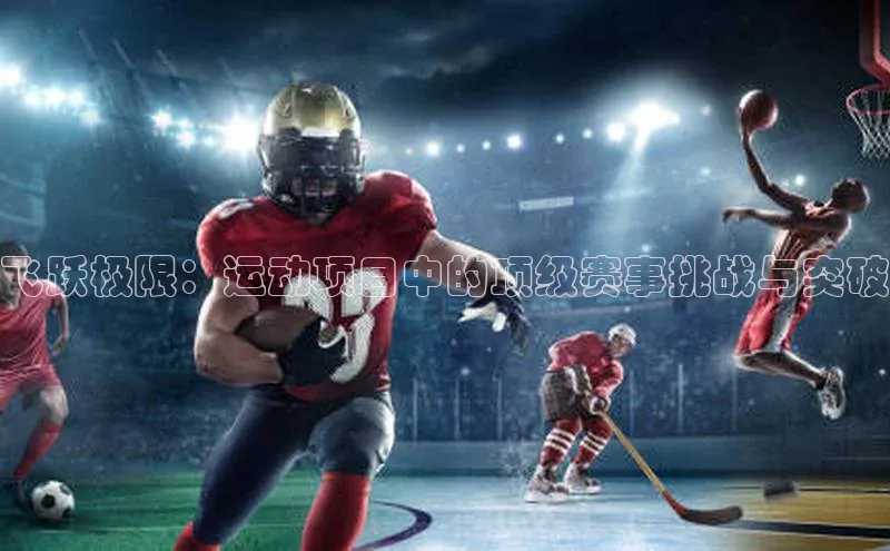 飞跃极限：运动项目中的顶级赛事挑战与突破