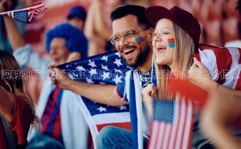 实时更新：如何准确跟踪和掌握最新运动赛事比分信息