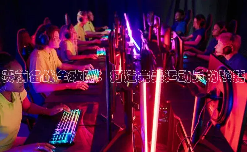 赛前备战全攻略：打造完美运动员的秘籍