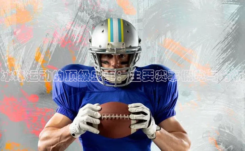 冰球运动的顶级盛事：主要赛事概览与分析