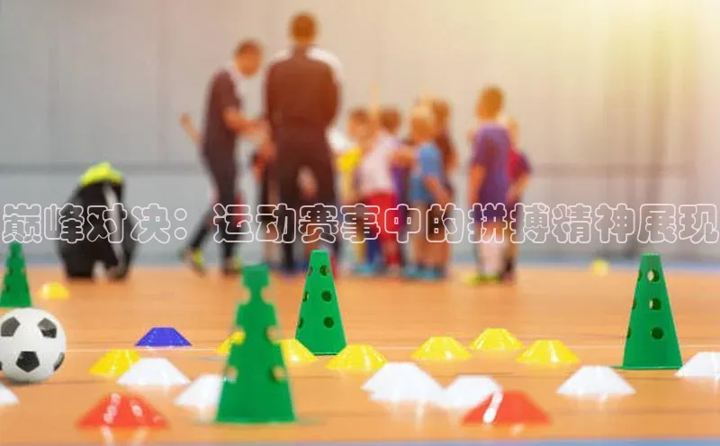 巅峰对决：运动赛事中的拼搏精神展现