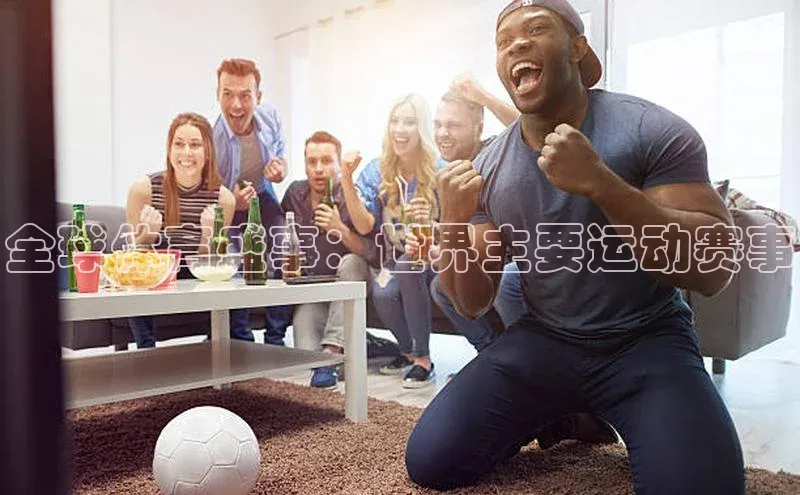 全球体育盛事：世界主要运动赛事