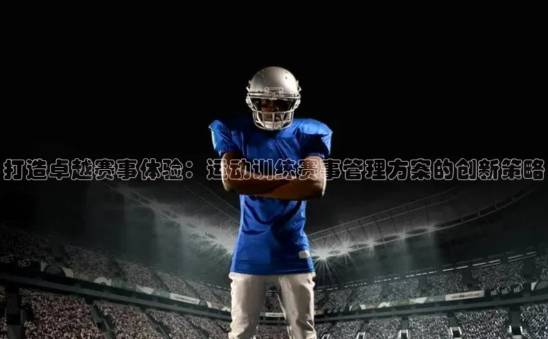 打造卓越赛事体验：运动训练赛事管理方案的创新策略