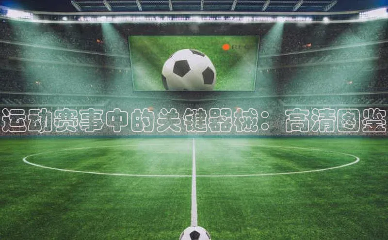 运动赛事中的关键器械：高清图鉴