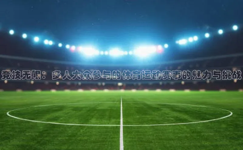 竞技无限：多人大众参与的体育运动赛事的魅力与挑战