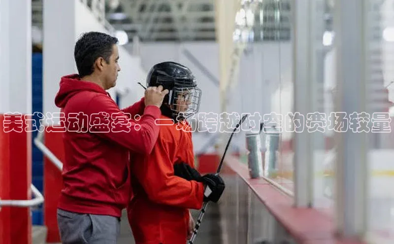 美式运动盛宴：一场跨越时空的赛场较量
