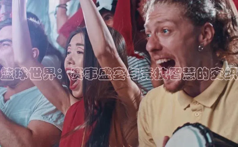 篮球世界：赛事盛宴与竞技智慧的交织