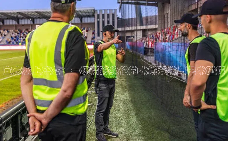 宜宾水上盛宴：一场精彩绝伦的水域竞技与艺术碰撞