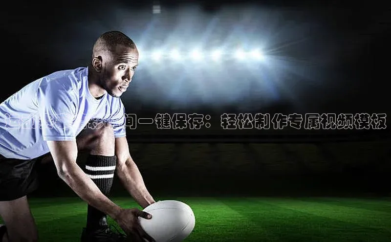 运动赛事精彩瞬间一键保存：轻松制作专属视频模板