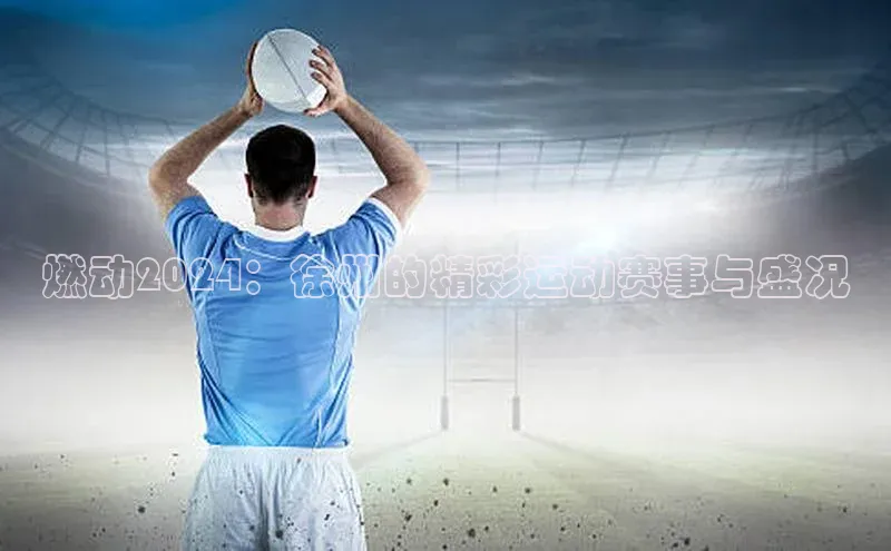 燃动2024：徐州的精彩运动赛事与盛况