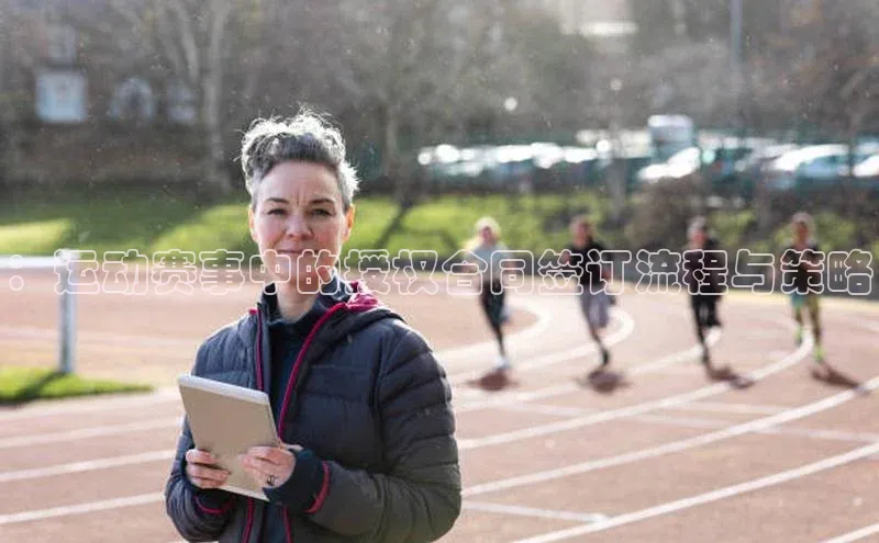 ：运动赛事中的授权合同签订流程与策略