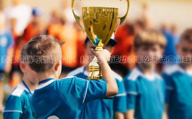 赛事营销与数据分析：打造卓越运动赛事公司运营策略