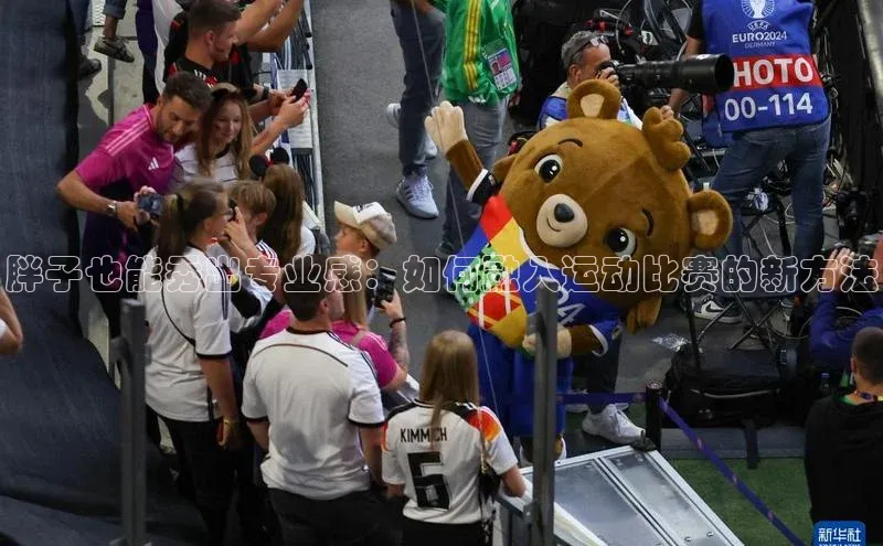 胖子也能秀出专业感：如何融入运动比赛的新方法
