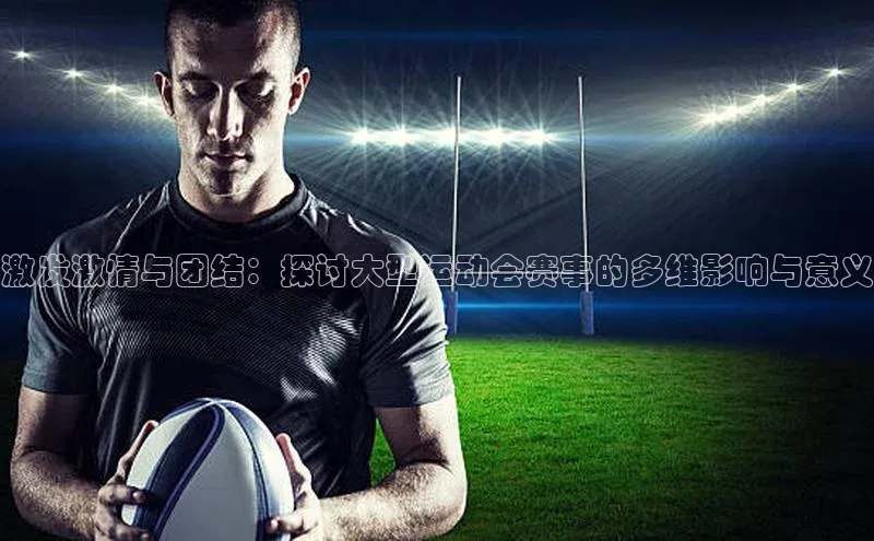 激发激情与团结：探讨大型运动会赛事的多维影响与意义